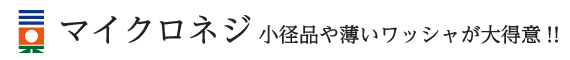 マイクロネジ 小径品や薄いワッシャが大得意!!