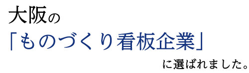 大阪の「ものづくり看板企業」に選ばれました