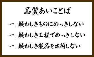 品質あいことば 一.疑わしきものにめっきしない 一.疑わしき工程でめっきしない 一.疑わしき製品を出荷しない